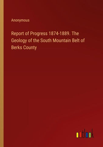 Report of Progress 1874-1889. The Geology of the South Mountain Belt of Berks County