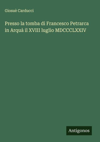 Presso la tomba di Francesco Petrarca in Arquà il XVIII luglio MDCCCLXXIV