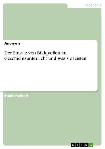 Der Einsatz von Bildquellen im Geschichtsunterricht und was sie leisten