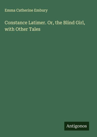 Constance Latimer. Or, the Blind Girl, with Other Tales