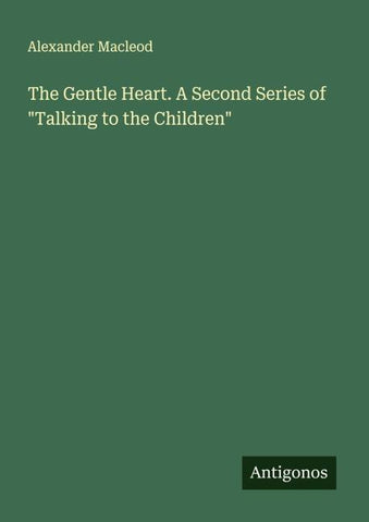 The Gentle Heart. A Second Series of "Talking to the Children"