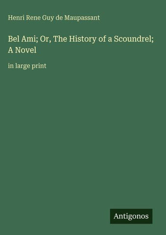 Bel Ami; Or, The History of a Scoundrel; A Novel