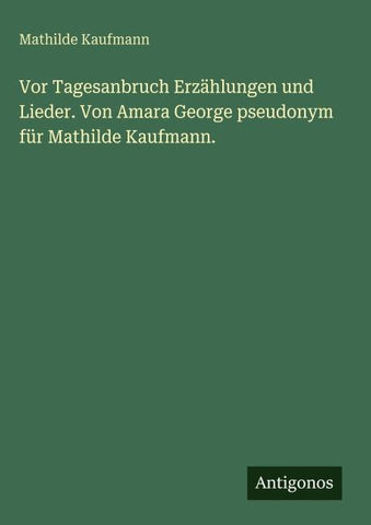 Vor Tagesanbruch Erzählungen und Lieder. Von Amara George pseudonym für Mathilde Kaufmann.