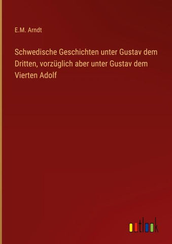 Schwedische Geschichten unter Gustav dem Dritten, vorzüglich aber unter Gustav dem Vierten Adolf