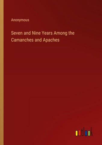 Seven and Nine Years Among the Camanches and Apaches