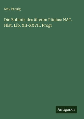 Die Botanik des älteren Plinius: NAT. Hist. Lib. XII-XXVII. Progr