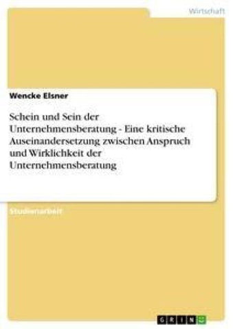 Schein und Sein der Unternehmensberatung - Eine kritische Auseinandersetzung zwischen Anspruch und Wirklichkeit der Unternehmensberatung