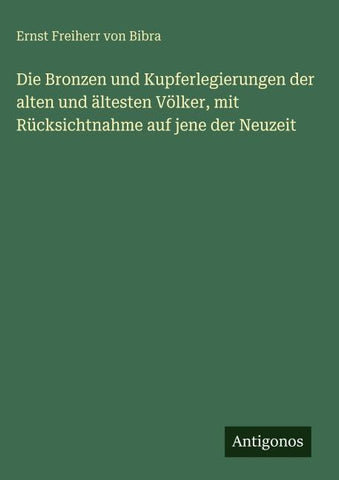 Die Bronzen und Kupferlegierungen der alten und ältesten Völker, mit Rücksichtnahme auf jene der Neuzeit