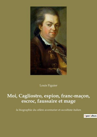 Moi, Cagliostro, espion, franc-maçon, escroc, faussaire et mage