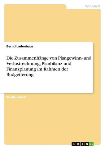 Die Zusammenhänge von Plangewinn- und Verlustrechnung, Planbilanz und Finanzplanung im Rahmen der Budgetierung