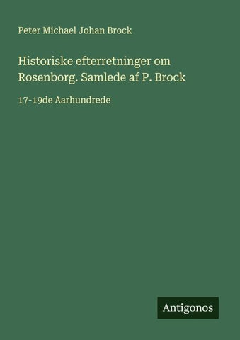 Historiske efterretninger om Rosenborg. Samlede af P. Brock