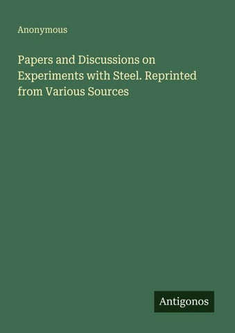 Papers and Discussions on Experiments with Steel. Reprinted from Various Sources