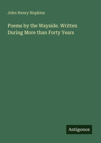 Poems by the Wayside. Written During More than Forty Years