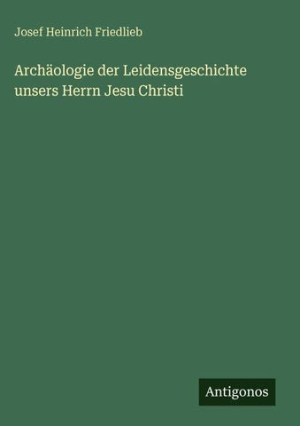 Archäologie der Leidensgeschichte unsers Herrn Jesu Christi