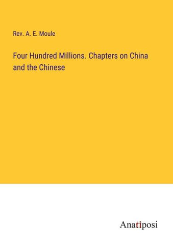 Four Hundred Millions. Chapters on China and the Chinese
