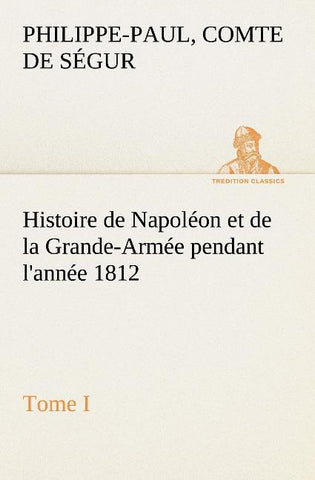 Histoire de Napoléon et de la Grande-Armée pendant l'année 1812 Tome I