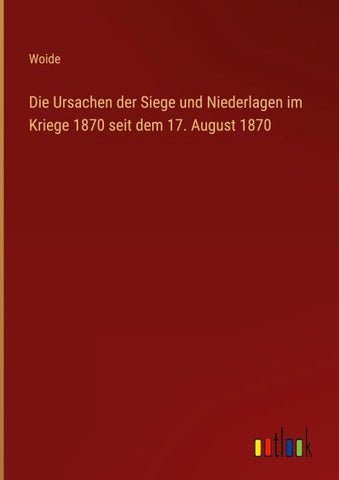 Die Ursachen der Siege und Niederlagen im Kriege 1870 seit dem 17. August 1870