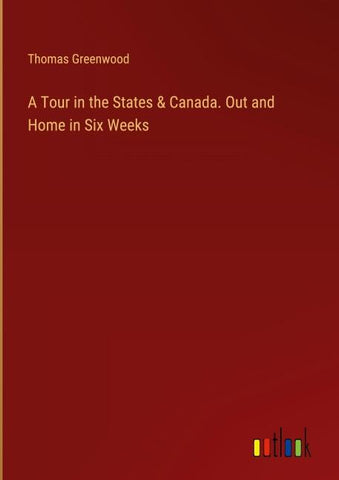 A Tour in the States & Canada. Out and Home in Six Weeks