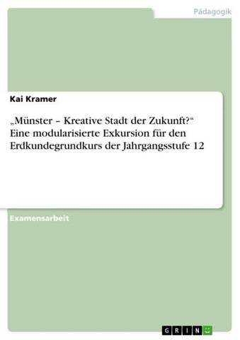"Münster - Kreative Stadt der Zukunft?" Eine modularisierte Exkursion für den Erdkundegrundkurs der Jahrgangsstufe 12