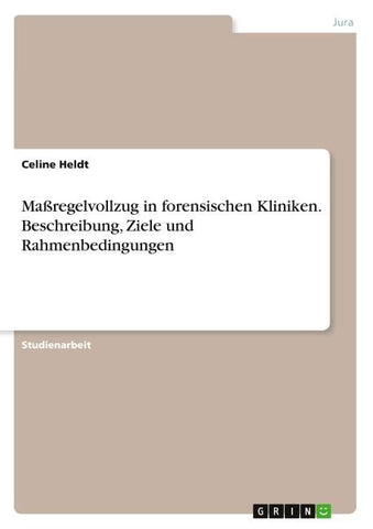 Maßregelvollzug in forensischen Kliniken. Beschreibung, Ziele und Rahmenbedingungen