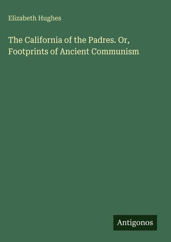 The California of the Padres. Or, Footprints of Ancient Communism