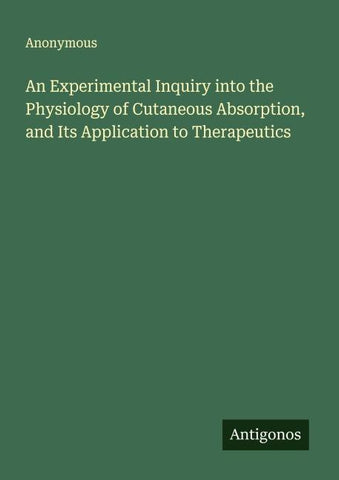 An Experimental Inquiry into the Physiology of Cutaneous Absorption, and Its Application to Therapeutics