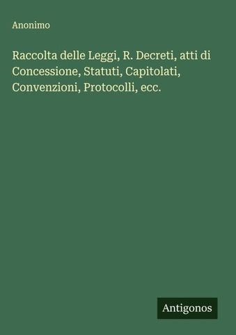 Raccolta delle Leggi, R. Decreti, atti di Concessione, Statuti, Capitolati, Convenzioni, Protocolli, ecc.