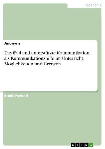 Das iPad und unterstützte Kommunikation als Kommunikationshilfe im Unterricht. Möglichkeiten und Grenzen