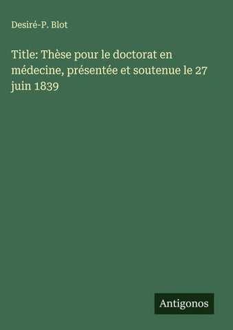Title: Thèse pour le doctorat en médecine, présentée et soutenue le 27 juin 1839