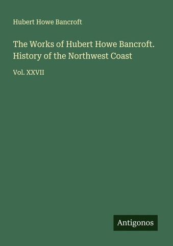 The Works of Hubert Howe Bancroft. History of the Northwest Coast