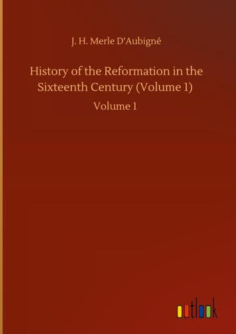 History of the Reformation in the Sixteenth Century (Volume 1)