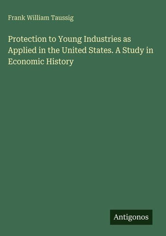 Protection to Young Industries as Applied in the United States. A Study in Economic History