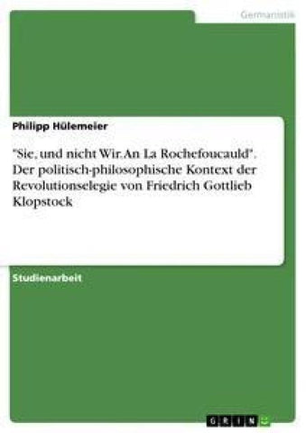 "Sie, und nicht Wir. An La Rochefoucauld". Der politisch-philosophische Kontext der Revolutionselegie von Friedrich Gottlieb Klopstock