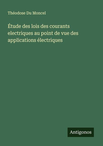 Étude des lois des courants electriques au point de vue des applications électriques