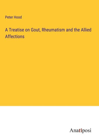 A Treatise on Gout, Rheumatism and the Allied Affections