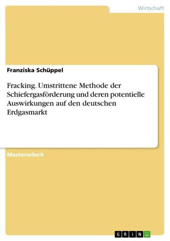 Fracking. Umstrittene Methode der Schiefergasförderung und deren potentielle Auswirkungen auf den deutschen Erdgasmarkt