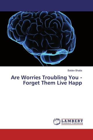 Are Worries Troubling You - Forget Them Live Happ