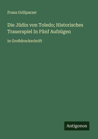 Die Jüdin von Toledo; Historisches Trauerspiel In Fünf Aufzügen