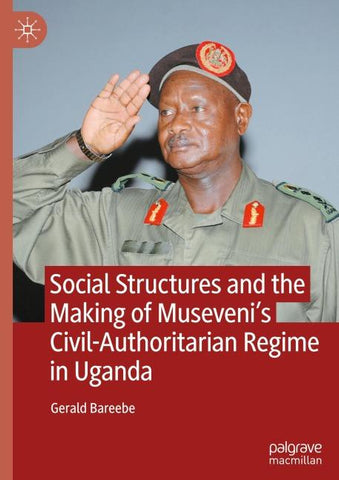 Social Structures and the Making of Museveni’s Civil-Authoritarian Regime in Uganda