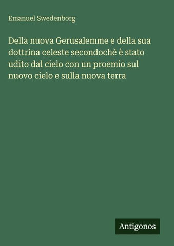 Della nuova Gerusalemme e della sua dottrina celeste secondochè è stato udito dal cielo con un proemio sul nuovo cielo e sulla nuova terra