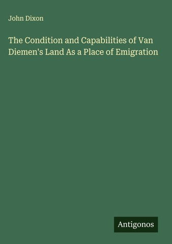 The Condition and Capabilities of Van Diemen's Land As a Place of Emigration