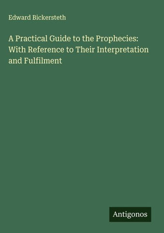 A Practical Guide to the Prophecies: With Reference to Their Interpretation and Fulfilment