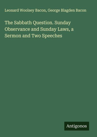 The Sabbath Question. Sunday Observance and Sunday Laws, a Sermon and Two Speeches