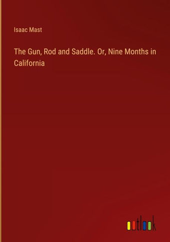 The Gun, Rod and Saddle. Or, Nine Months in California