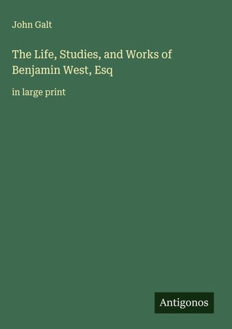 The Life, Studies, and Works of Benjamin West, Esq