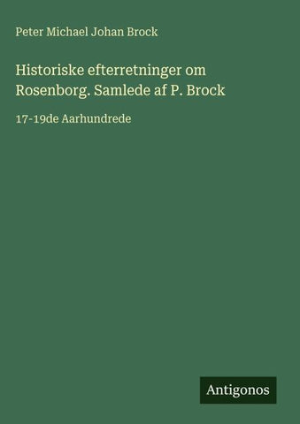 Historiske efterretninger om Rosenborg. Samlede af P. Brock