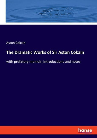 The Dramatic Works of Sir Aston Cokain