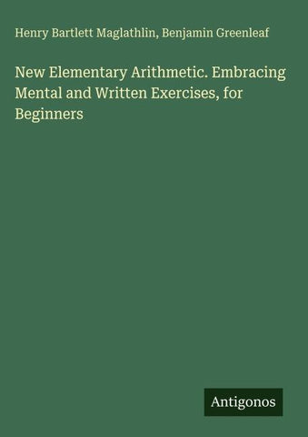 New Elementary Arithmetic. Embracing Mental and Written Exercises, for Beginners