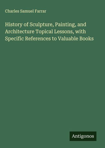 History of Sculpture, Painting, and Architecture Topical Lessons, with Specific References to Valuable Books