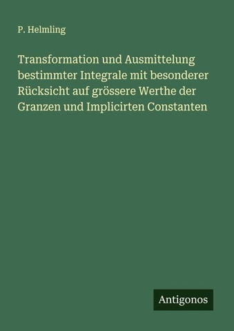 Transformation und Ausmittelung bestimmter Integrale mit besonderer Rücksicht auf grössere Werthe der Granzen und Implicirten Constanten